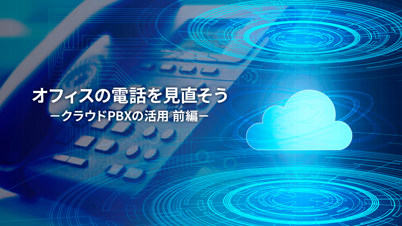 「オフィスの電話を見直そう -クラウドPBXの活用 前編-」記事アイキャッチ画像